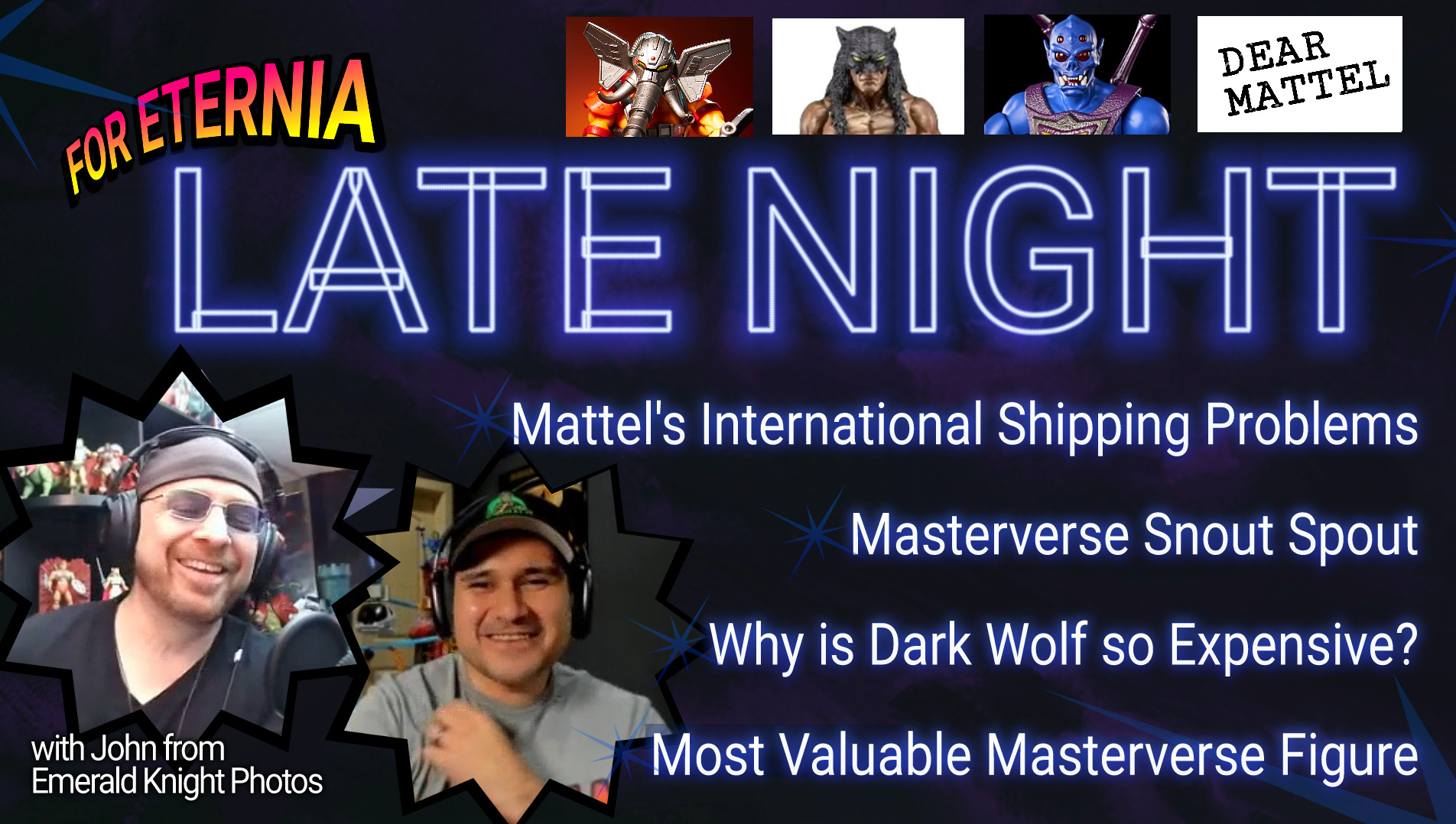 FOR ETERNIA LATE NIGHT! Podcasting with guest John from Emerald Knight Photos talking Mattel International Shipping Problems, Masterverse Snout Spout and more